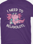 I Need To Relaxalotl T-Shirt